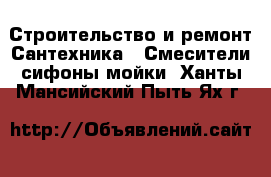 Строительство и ремонт Сантехника - Смесители,сифоны,мойки. Ханты-Мансийский,Пыть-Ях г.